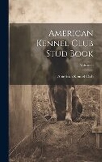 Enlarge image Cover: American Kennel Club Stud Book; Volume 6 - Legare Street Press