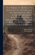 Cover: The Poems of Sir Walter Raleigh Collected and Authenticated With Those of Sir Henry Wotton and Other Courtly Poets From 1540 to 1650, Ed. With an Intr. and Notes by J. Hannah - Legare Street Press