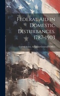 Cover: Federal Aid in Domestic Disturbances. 1787-1903 - Legare Street Press
