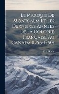 Cover: Le Marquis De Montcalm Et Les Dernieres Annees De La Colonie Francaise Au Canada (1756-1760) - Legare Street Press