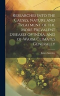 Cover: Researches Into the Causes, Nature and Treatment of the More Prevalent Diseases of India, and of Warm Climates Generally - Legare Street Press