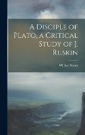 Cover: A Disciple of Plato, a Critical Study of J. Ruskin - Legare Street Press