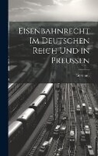 Abbildung von: Eisenbahnrecht Im Deutschen Reich Und in Preussen - Legare Street Press