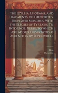 Cover: The Idyllia, Epigrams, and Fragments, of Theocritus, Bion, and Moschus, With the Elegies of Tyrtaeus, Tr. Into Engl. Verse, to Which Are Added, Dissertations and Notes, by R. Polwhele - Legare Street Press