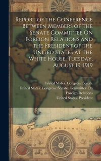 Abbildung von: Report of the Conference Between Members of the Senate Committee On Foreign Relations and the President of the United States at the White House, Tuesday, August 19, 1919 - Legare Street Press