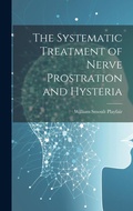 Cover: The Systematic Treatment of Nerve Prostration and Hysteria - Legare Street Press