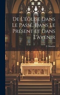 Cover: De L'eglise Dans Le Passe, Dans Le Present Et Dans L'avenir - Legare Street Press