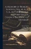 Cover: A Memoir of Robert Surtees, Esq., M. A., F. S. A., Author of the History of the County Palatine of Durham - Legare Street Press