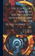 Cover: Die Schule Der Elementar-Mechanik Und Maschinenlehre Fuer Den Selbstunterricht ... - Legare Street Press