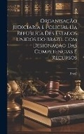 Cover: Organisacao Judiciaria E Policial Da Republica Des Estados Unidos Do Brazil Com Designacao Das Competencias E Recursos - Legare Street Press