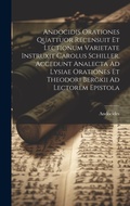 Cover: Andocidis Orationes Quattuor Recensuit Et Lectionum Varietate Instruxit Carolus Schiller. Accedunt Analecta Ad Lysiae Orationes Et Theodori Bergkii Ad Lectorem Epistola - Legare Street Press