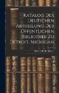 Cover: Katalog Der Deutschen Abtheilung Der OEffentlichen Bibliothek Zu Detroit, Michigan - Legare Street Press