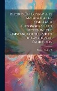 Enlarge image Cover: Reports On Experiments Made With the Bashforth Chronograph to Determine the Resistance of the Air to the Motion of Projectiles - Legare Street Press