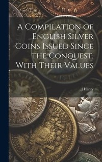 Enlarge image Cover: A Compilation of English Silver Coins Issued Since the Conquest, With Their Values - Legare Street Press