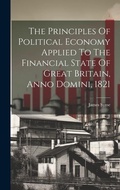 Cover: The Principles Of Political Economy Applied To The Financial State Of Great Britain, Anno Domini, 1821 - Legare Street Press