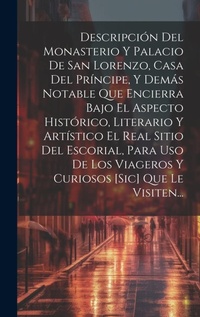 Abbildung von: Descripcion Del Monasterio Y Palacio De San Lorenzo, Casa Del Principe, Y Demas Notable Que Encierra Bajo El Aspecto Historico, Literario Y Artistico El Real Sitio Del Escorial, Para Uso De Los Viageros Y Curiosos [sic] Que Le Visiten... - Legare Street Press