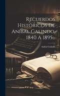 Cover: Recuerdos Historicos De Anibal Galindo, 1840 A 1895... - Legare Street Press