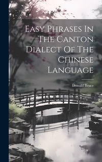 Enlarge image Cover: Easy Phrases In The Canton Dialect Of The Chinese Language - Legare Street Press
