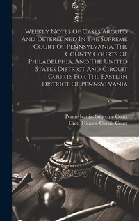 Abbildung von: Weekly Notes Of Cases Argued And Determined In The Supreme Court Of Pennsylvania, The County Courts Of Philadelphia, And The United States District And Circuit Courts For The Eastern District Of Pennsylvania; Volume 26 - Legare Street Press