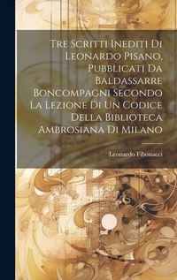 Abbildung von: Tre Scritti Inediti Di Leonardo Pisano, Pubblicati Da Baldassarre Boncompagni Secondo La Lezione Di Un Codice Della Biblioteca Ambrosiana Di Milano - Legare Street Press