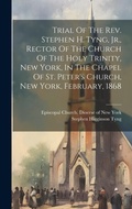 Cover: Trial Of The Rev. Stephen H. Tyng, Jr., Rector Of The Church Of The Holy Trinity, New York, In The Chapel Of St. Peter's Church, New York, February, 1868 - Legare Street Press