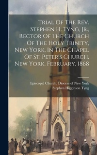 Enlarge image Cover: Trial Of The Rev. Stephen H. Tyng, Jr., Rector Of The Church Of The Holy Trinity, New York, In The Chapel Of St. Peter's Church, New York, February, 1868 - Legare Street Press