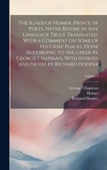 Cover: The Iliads of Homer, Prince of Poets, Never Before in Any Language Truly Translated, With a Comment on Some of His Chief Places, Done According to the Greek by George Chapman, With Introd. and Notes by Richard Hooper; Volume 2 - Legare Street Press