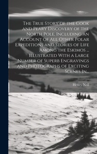 Abbildung von: The True Story of the Cook and Peary Discovery of the North Pole, Including an Account of All Other Polar Expeditions and Stories of Life Among the Eskimos ... Illustrated With a Large Number of Superb Engravings and Photographs of Exciting Scenes In... - Legare Street Press
