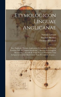 Abbildung von: Etymologicon linguae anglicanae; seu, Explicatio vocum anglicarum etymologica ex propriis fontibus, scil. ex linguis duodecim ... Accedit Etymologicon botanicum ... Accedit & tertio vocum forensium tum antiquarum & jam obsoletarum tum recentium, & quae... - Legare Street Press