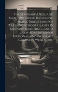 Cover: The Standard Drill and Marching Book, Including Simple Directions for Training School Classes in Military Marching, ...and a New Adaptation of National Singing Games Complete With Music - Legare Street Press