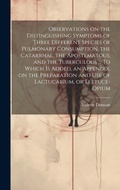 Bild: Observations on the Distinguishing Symptoms of Three Different Species of Pulmonary Consumption, the Catarrhal, the Apostematous, and the Tuberculous ... To Which is Added, an Appendix, on the Preparation and Use of Lactucarium, or Lettuce-opium - Legare Street Press