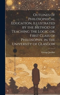 Abbildung von: Outlines of Philosophical Education [microform], Illustrated by the Method of Teaching the Logic or, First Class of Philosophy, in the University of Glasgow - Legare Street Press