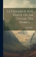 Cover: Le Chasseur Aux Filets, Ou, La Chasse Des Dames...... - Legare Street Press