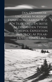 Abbildung von: Den Osterrigsk-ungarske Nordpol-expedition I Aarene 1872-1874 Tilligemed En Skitse Af Den Anden Tydske Nordpol-expedition 1869-70 Og Af Polar-expeditionen I 1871... - Legare Street Press