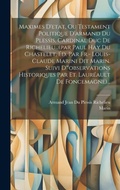 Cover: Maximes D'etat, Ou Testament Politique D'armand Du Plessis, Cardinal Duc De Richelieu...(par Paul Hay Du Chastelet, Ed. Par Fr.- Louis-claude Marini Dit Marin. Suivi D'"observations Historiques Par Et. Laureault De Foncemagne)... - Legare Street Press