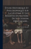 Bild: Etude Historique Et Philosophique Sur La Legitime Et Les Reserves En Matiere De Succession Hereditaire... - Legare Street Press