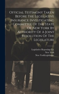Enlarge image Cover: Official Testimony Taken Before The Legislative Insurance Investigating Committee Of The State Of New York By Authority Of A Joint Resolution Of The Legislature - Legare Street Press