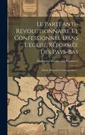 Cover: Le Parti Anti-revolutionnaire Et Confessionnel Dans L'eglise Reformee Des Pays-bas - Legare Street Press