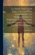 Cover: Le Petit Docteur Gall Ou L'art De Connaitre Les Hommes Par La Phrenologie, D'apres Les Systemes De Gall Et De Spurzheim... - Legare Street Press