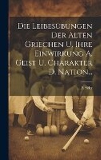 Abbildung von: Die Leibesuebungen Der Alten Griechen U. Ihre Einwirkung A. Geist U. Charakter D. Nation... - Legare Street Press