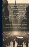 Cover: Proceedings Of The Thirty-sixth Annual Convention Of The National American Woman Suffrage Association, Held At Washington, D.c., February 11th To 17th, Inclusive, 1904 - Legare Street Press
