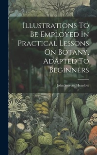 Enlarge image Cover: Illustrations To Be Employed In Practical Lessons On Botany, Adapted To Beginners - Legare Street Press