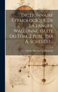 Abbildung von: Dictionnaire Etymologique De La Langue Wallonne. (suite Du Tom. 2 Publ. Par A. Scheler).... - Legare Street Press