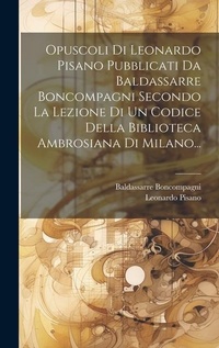 Abbildung von: Opuscoli Di Leonardo Pisano Pubblicati Da Baldassarre Boncompagni Secondo La Lezione Di Un Codice Della Biblioteca Ambrosiana Di Milano... - Legare Street Press
