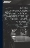 Cover: Codes D'instruction Crominelle, Penal, Forestier Et De La Peche Fluvial Annotes... - Legare Street Press