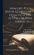 Cover: Memoires Pour Servir A L'histoire De La Vie Et Des Actions De Jean Sobieski Iii.... - Legare Street Press