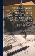 Cover: Specifications For Practical Architecture. With An Essay On The Structure And Science Of Modern Buildings. Upon The Basis Of The Work By A. Bartholomew - Legare Street Press