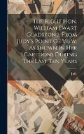 Cover: The Right Hon. William Ewart Gladstone, From Judy's Point Of View, As Shown In Her Cartoons During The Last Ten Years - Legare Street Press