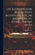 Cover: Die Bildersprache Jesu in Ihrer Bedeutung Fuer Die Erforschung Seines Inneren Lebens - Legare Street Press