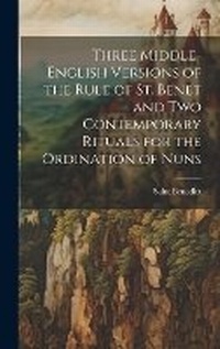Enlarge image Cover: Three Middle-English Versions of the Rule of St. Benet and Two Contemporary Rituals for the Ordination of Nuns - Legare Street Press
